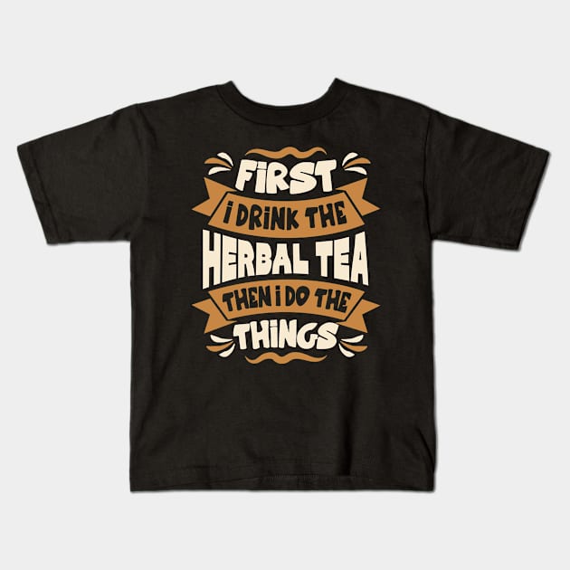 First I Drink the Herbal Tea Then I Do the Things Kids T-Shirt by BramCrye